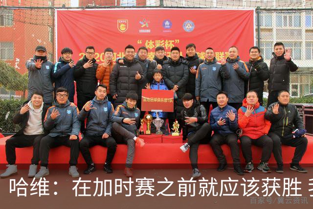 哈维：在加时赛之前就应该获胜 我们必须吸取教训