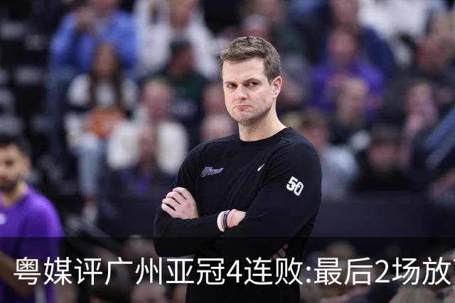 粤媒评广州亚冠4连败:最后2场放下包袱 力争破门